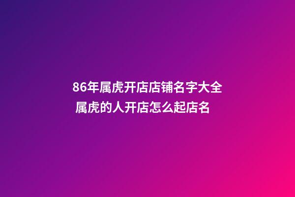 86年属虎开店店铺名字大全 属虎的人开店怎么起店名-第1张-店铺起名-玄机派